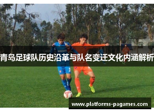 青岛足球队历史沿革与队名变迁文化内涵解析