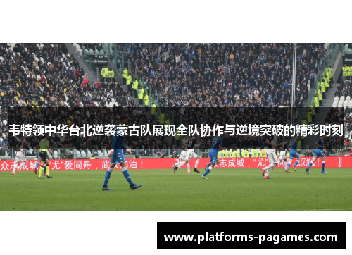 韦特领中华台北逆袭蒙古队展现全队协作与逆境突破的精彩时刻