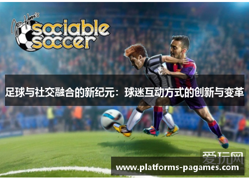 足球与社交融合的新纪元:球迷互动方式的创新与变革