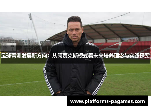 足球青训发展新方向：从阿贾克斯模式看未来培养理念与实践探索